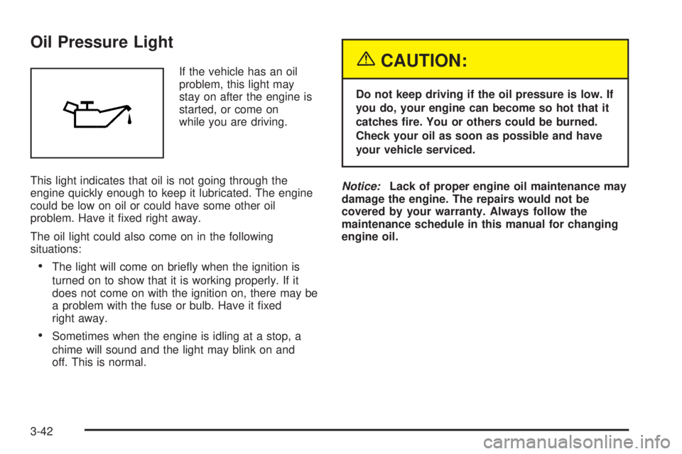 BUICK LACROSSE 2005  Owners Manual Oil Pressure Light
If the vehicle has an oil
problem, this light may
stay on after the engine is
started, or come on
while you are driving.
This light indicates that oil is not going through the
engin