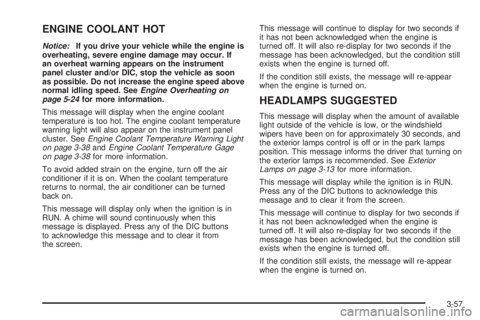 BUICK LACROSSE 2005  Owners Manual ENGINE COOLANT HOT
Notice:If you drive your vehicle while the engine is
overheating, severe engine damage may occur. If
an overheat warning appears on the instrument
panel cluster and/or DIC, stop the