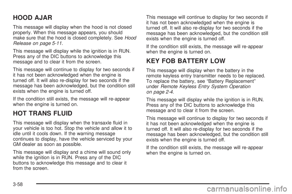 BUICK LACROSSE 2005  Owners Manual HOOD AJAR
This message will display when the hood is not closed
properly. When this message appears, you should
make sure that the hood is closed completely. SeeHood
Release on page 5-11.
This message