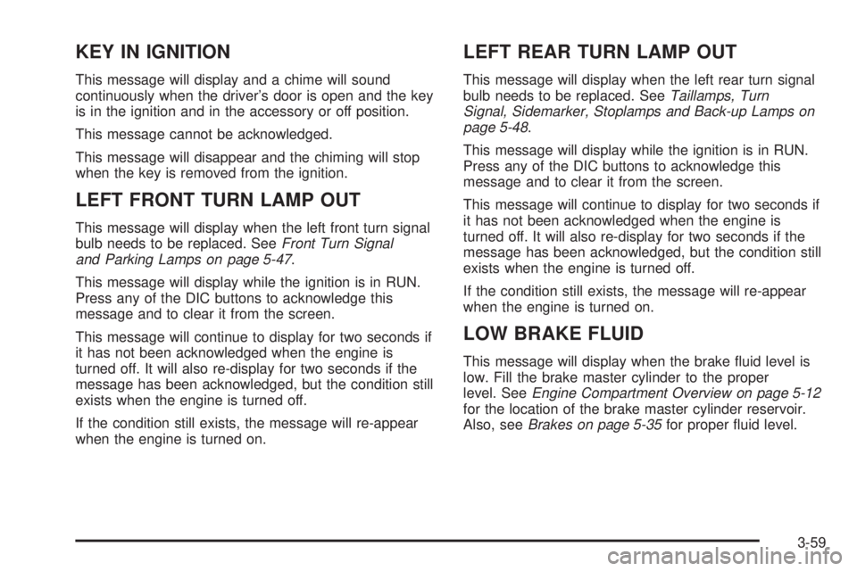 BUICK LACROSSE 2005  Owners Manual KEY IN IGNITION
This message will display and a chime will sound
continuously when the driver’s door is open and the key
is in the ignition and in the accessory or off position.
This message cannot 