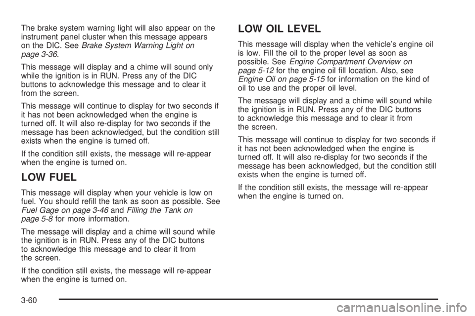 BUICK LACROSSE 2005  Owners Manual The brake system warning light will also appear on the
instrument panel cluster when this message appears
on the DIC. SeeBrake System Warning Light on
page 3-36.
This message will display and a chime 