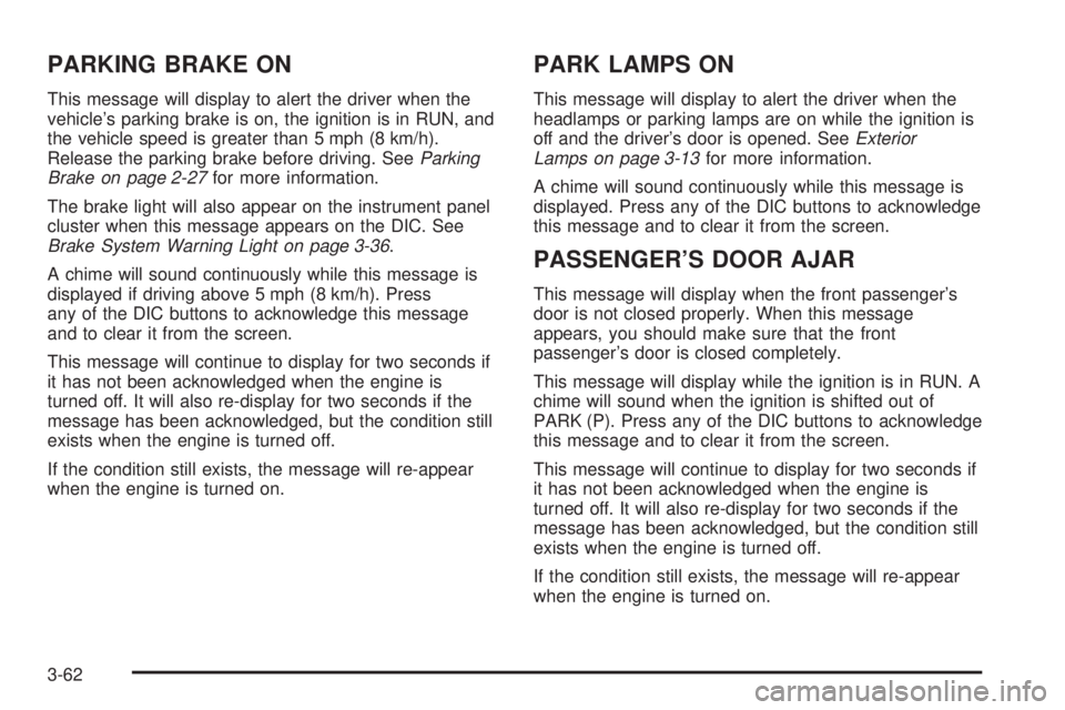BUICK LACROSSE 2005  Owners Manual PARKING BRAKE ON
This message will display to alert the driver when the
vehicle’s parking brake is on, the ignition is in RUN, and
the vehicle speed is greater than 5 mph (8 km/h).
Release the parki