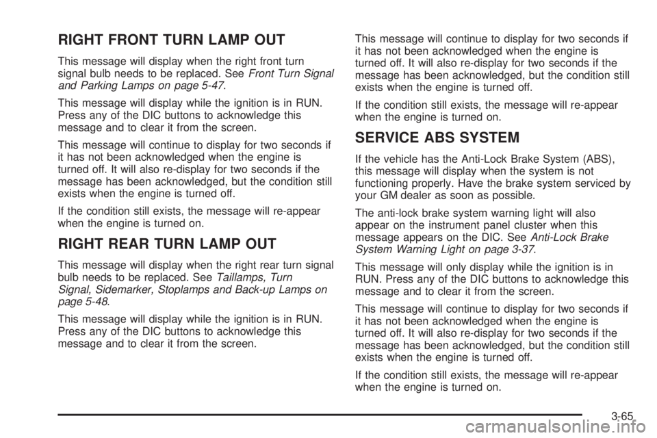 BUICK LACROSSE 2005  Owners Manual RIGHT FRONT TURN LAMP OUT
This message will display when the right front turn
signal bulb needs to be replaced. SeeFront Turn Signal
and Parking Lamps on page 5-47.
This message will display while the