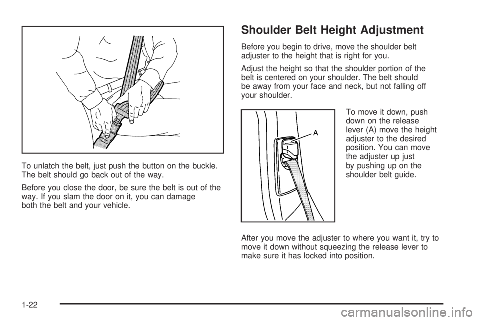 BUICK LACROSSE 2005  Owners Manual To unlatch the belt, just push the button on the buckle.
The belt should go back out of the way.
Before you close the door, be sure the belt is out of the
way. If you slam the door on it, you can dama