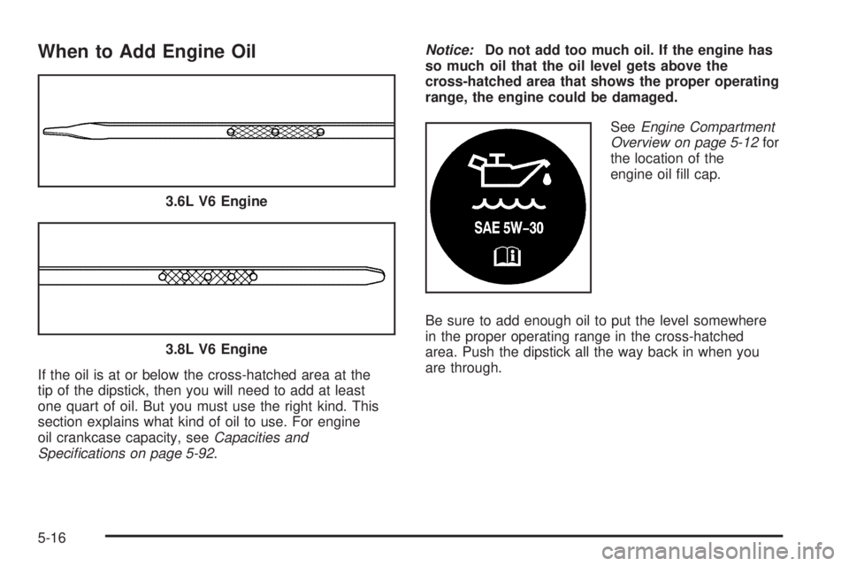 BUICK LACROSSE 2005  Owners Manual When to Add Engine Oil
If the oil is at or below the cross-hatched area at the
tip of the dipstick, then you will need to add at least
one quart of oil. But you must use the right kind. This
section e