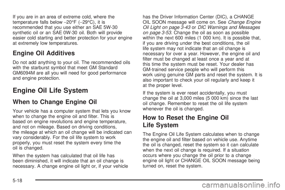 BUICK LACROSSE 2005  Owners Manual If you are in an area of extreme cold, where the
temperature falls below−20°F (−29°C), it is
recommended that you use either an SAE 5W-30
synthetic oil or an SAE 0W-30 oil. Both will provide
eas