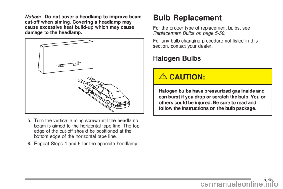 BUICK LACROSSE 2005  Owners Manual Notice:Do not cover a headlamp to improve beam
cut-off when aiming. Covering a headlamp may
cause excessive heat build-up which may cause
damage to the headlamp.
5. Turn the vertical aiming screw unti