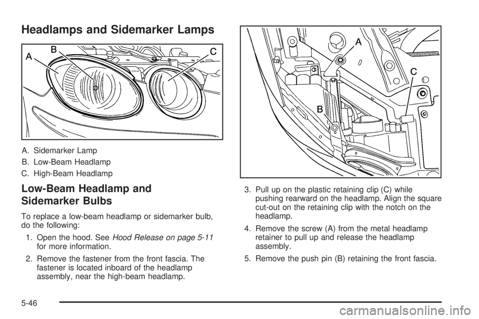 BUICK LACROSSE 2005  Owners Manual Headlamps and Sidemarker Lamps
A. Sidemarker Lamp
B. Low-Beam Headlamp
C. High-Beam Headlamp
Low-Beam Headlamp and
Sidemarker Bulbs
To replace a low-beam headlamp or sidemarker bulb,
do the following: