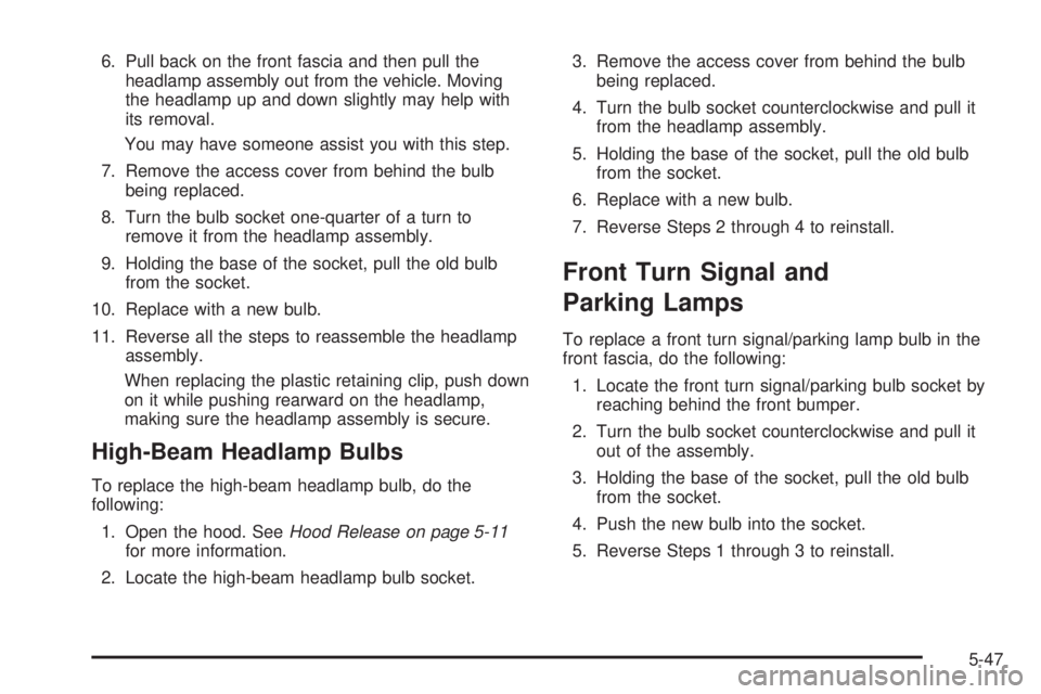 BUICK LACROSSE 2005  Owners Manual 6. Pull back on the front fascia and then pull the
headlamp assembly out from the vehicle. Moving
the headlamp up and down slightly may help with
its removal.
You may have someone assist you with this