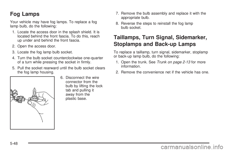 BUICK LACROSSE 2005  Owners Manual Fog Lamps
Your vehicle may have fog lamps. To replace a fog
lamp bulb, do the following:
1. Locate the access door in the splash shield. It is
located behind the front fascia. To do this, reach
up und