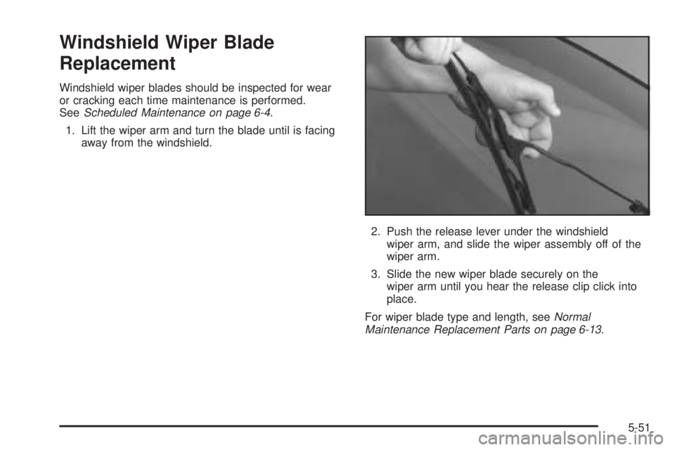 BUICK LACROSSE 2005  Owners Manual Windshield Wiper Blade
Replacement
Windshield wiper blades should be inspected for wear
or cracking each time maintenance is performed.
SeeScheduled Maintenance on page 6-4.
1. Lift the wiper arm and 