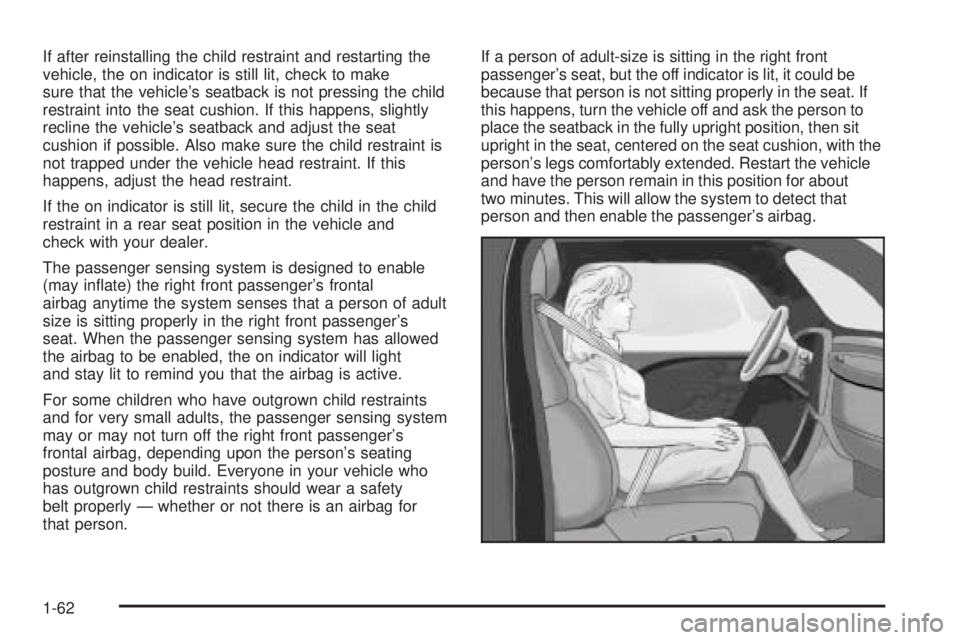 BUICK LACROSSE 2005  Owners Manual If after reinstalling the child restraint and restarting the
vehicle, the on indicator is still lit, check to make
sure that the vehicle’s seatback is not pressing the child
restraint into the seat 