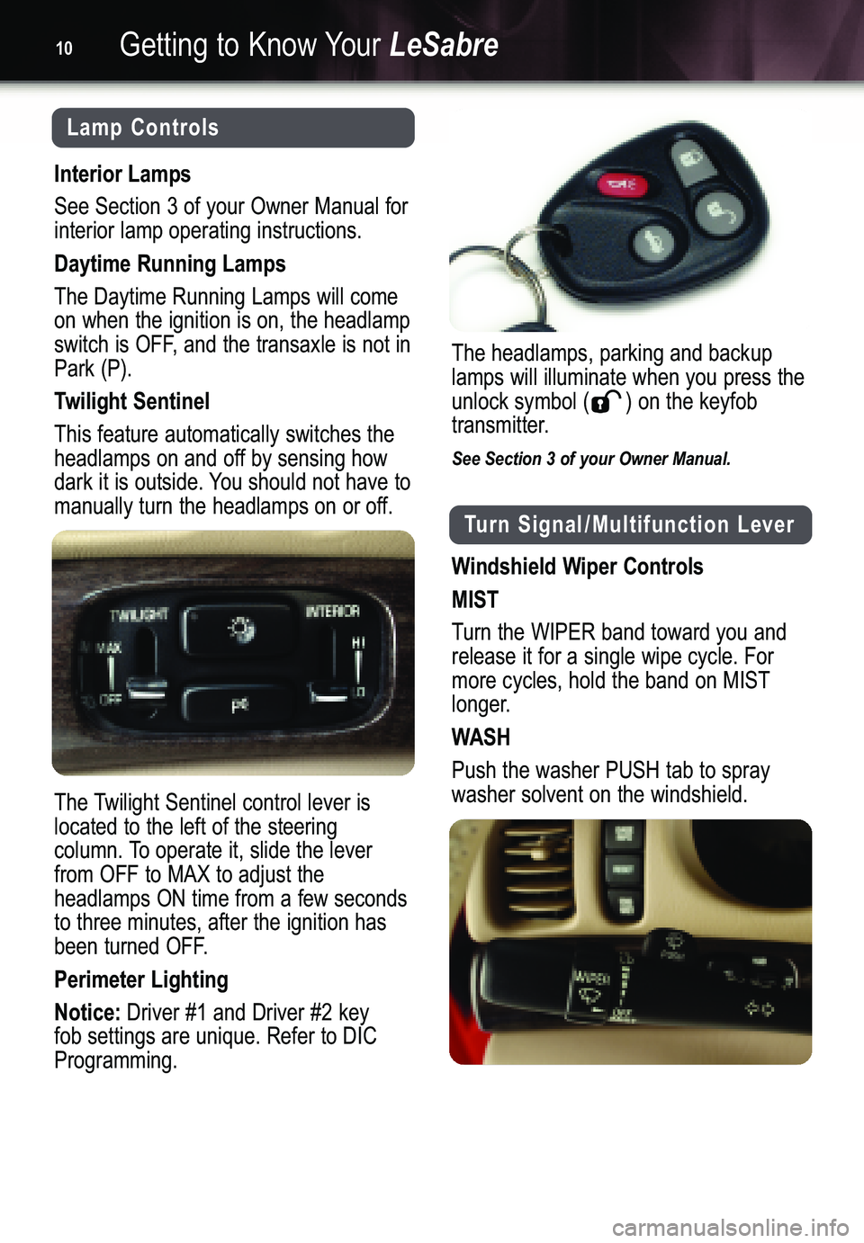 BUICK LESABRE 2005 Get To Know Guide Turn Signal/Multifunction Lever
Windshield Wiper Controls
MIST
Turn the WIPER band toward you and
release it for a single wipe cycle. Formore cycles, hold the band on MIST
longer.
WASH
Push the washer BUICK LESABRE 2005 Get To Know Guide Turn Signal/Multifunction Lever
Windshield Wiper Controls
MIST
Turn the WIPER band toward you and
release it for a single wipe cycle. Formore cycles, hold the band on MIST
longer.
WASH
Push the washer