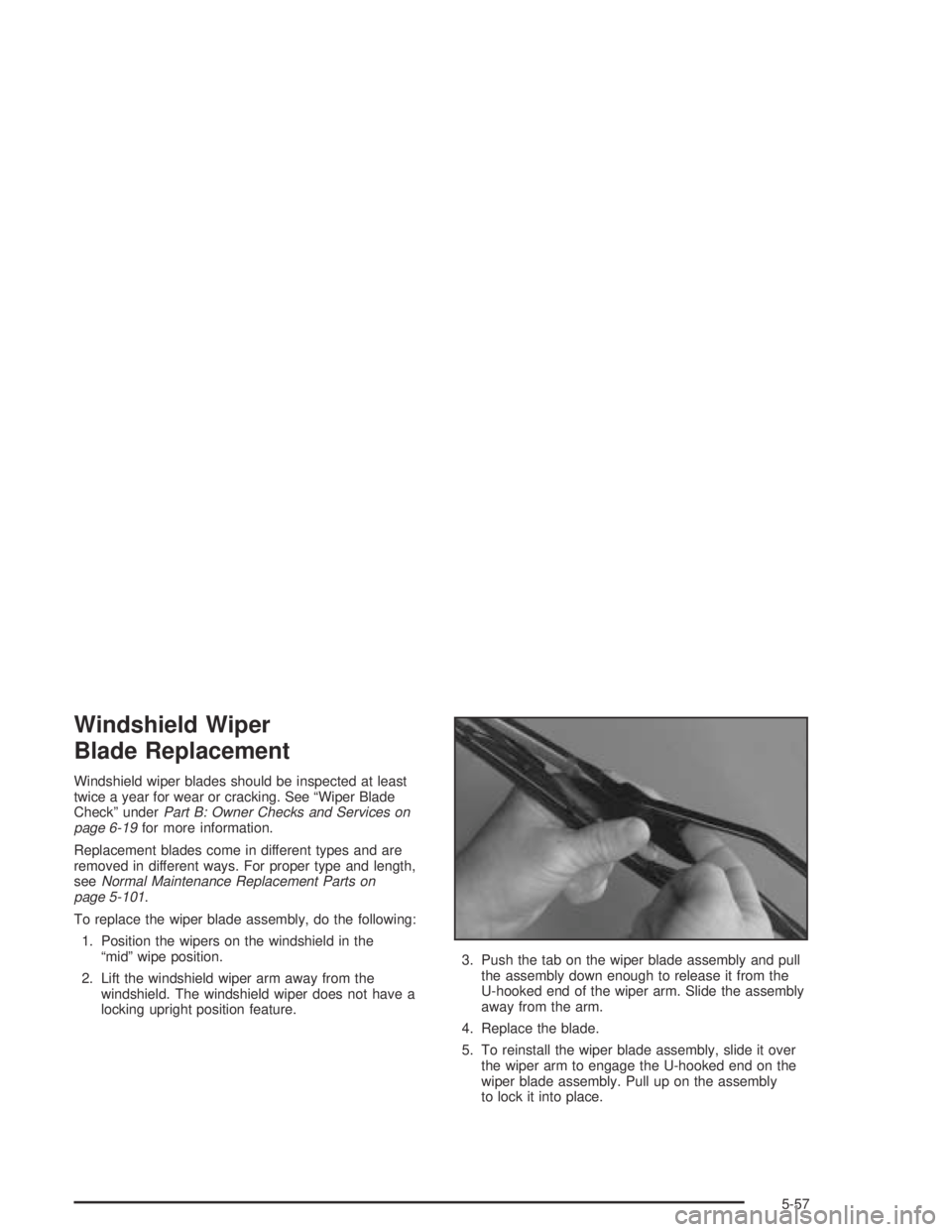 BUICK PARK AVENUE 2005 Owners Manual Windshield Wiper
Blade Replacement
Windshield wiper blades should be inspected at least
twice a year for wear or cracking. See “Wiper Blade
Check” underPart B: Owner Checks and Services on
page 6- BUICK PARK AVENUE 2005 Owners Manual Windshield Wiper
Blade Replacement
Windshield wiper blades should be inspected at least
twice a year for wear or cracking. See “Wiper Blade
Check” underPart B: Owner Checks and Services on
page 6-