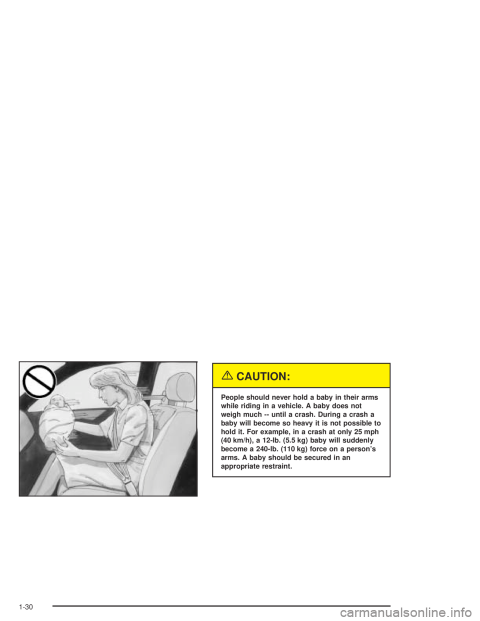 BUICK PARK AVENUE 2005  Owners Manual {CAUTION:
People should never hold a baby in their arms
while riding in a vehicle. A baby does not
weigh much -- until a crash. During a crash a
baby will become so heavy it is not possible to
hold it