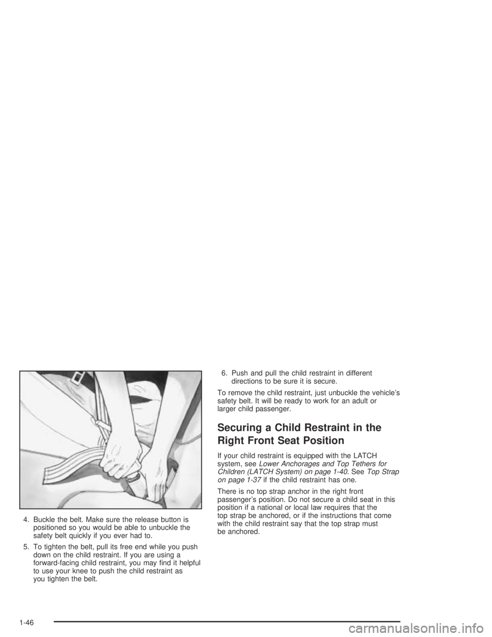 BUICK PARK AVENUE 2005  Owners Manual 4. Buckle the belt. Make sure the release button is
positioned so you would be able to unbuckle the
safety belt quickly if you ever had to.
5. To tighten the belt, pull its free end while you push
dow
