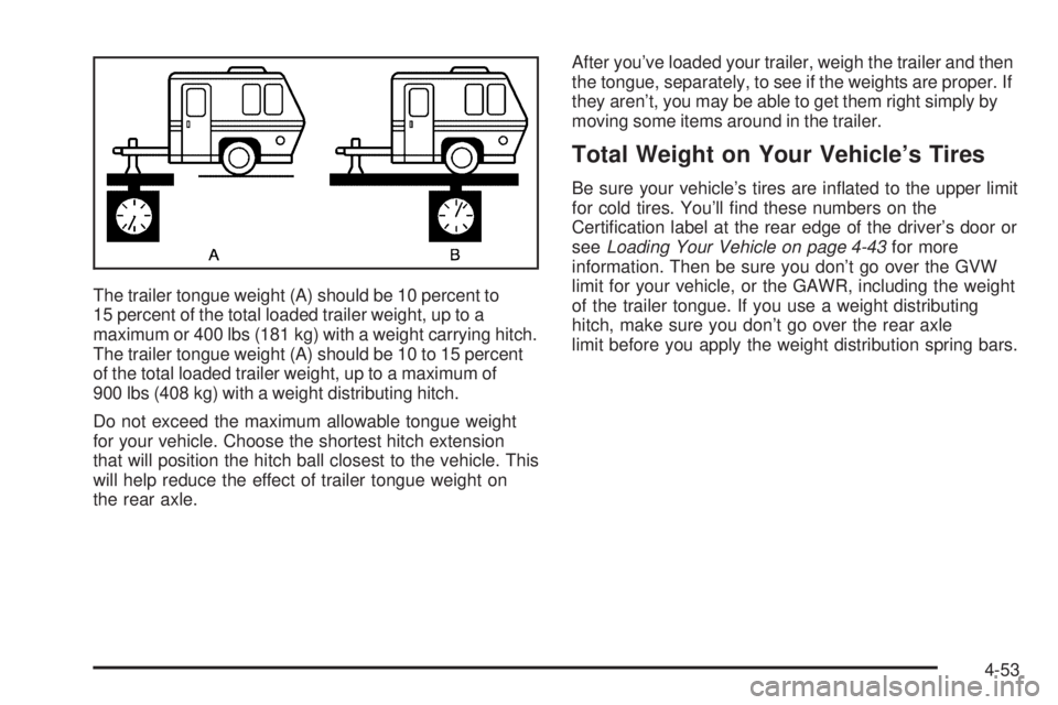 BUICK RAINIER 2005 Owners Manual The trailer tongue weight (A) should be 10 percent to
15 percent of the total loaded trailer weight, up to a
maximum or 400 lbs (181 kg) with a weight carrying hitch.
The trailer tongue weight (A) sho BUICK RAINIER 2005 Owners Manual The trailer tongue weight (A) should be 10 percent to
15 percent of the total loaded trailer weight, up to a
maximum or 400 lbs (181 kg) with a weight carrying hitch.
The trailer tongue weight (A) sho