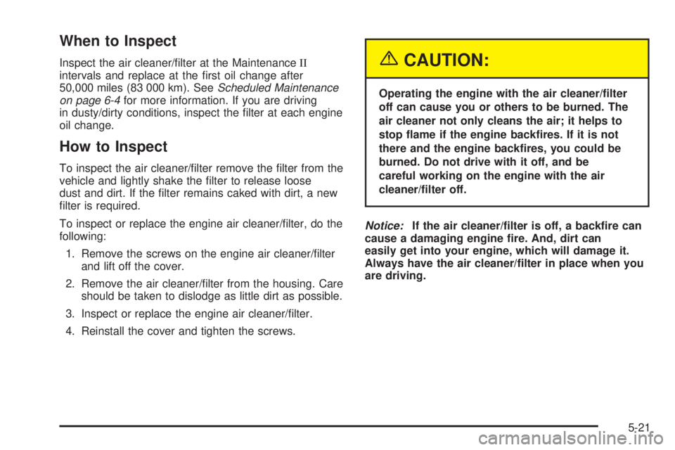 BUICK RAINIER 2005  Owners Manual When to Inspect
Inspect the air cleaner/�lter at the MaintenanceII
intervals and replace at the �rst oil change after
50,000 miles (83 000 km). SeeScheduled Maintenance
on page 6-4for more information