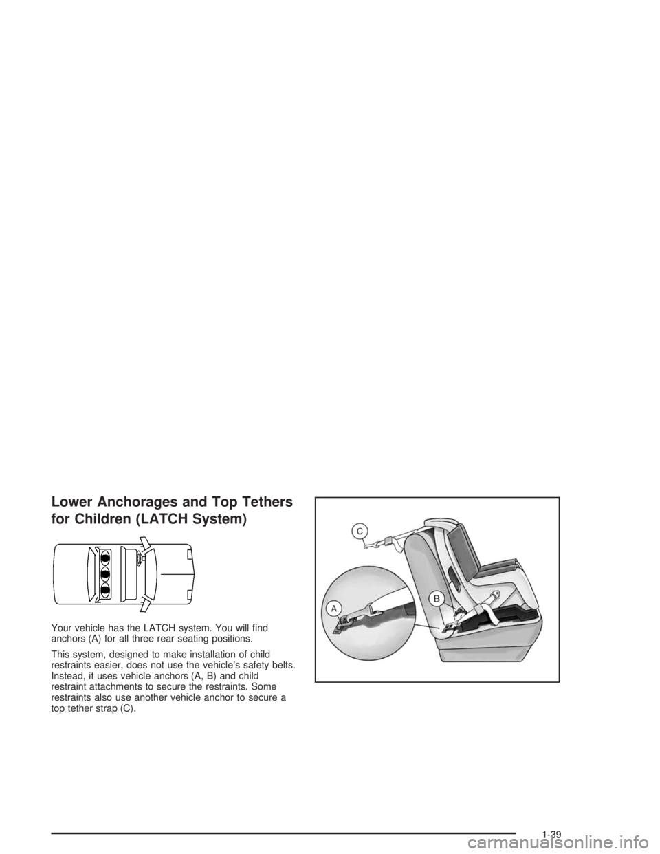 BUICK LESABRE 2004  Owners Manual Lower Anchorages and Top Tethers
for Children (LATCH System)
Your vehicle has the LATCH system. You will �nd
anchors (A) for all three rear seating positions.
This system, designed to make installatio