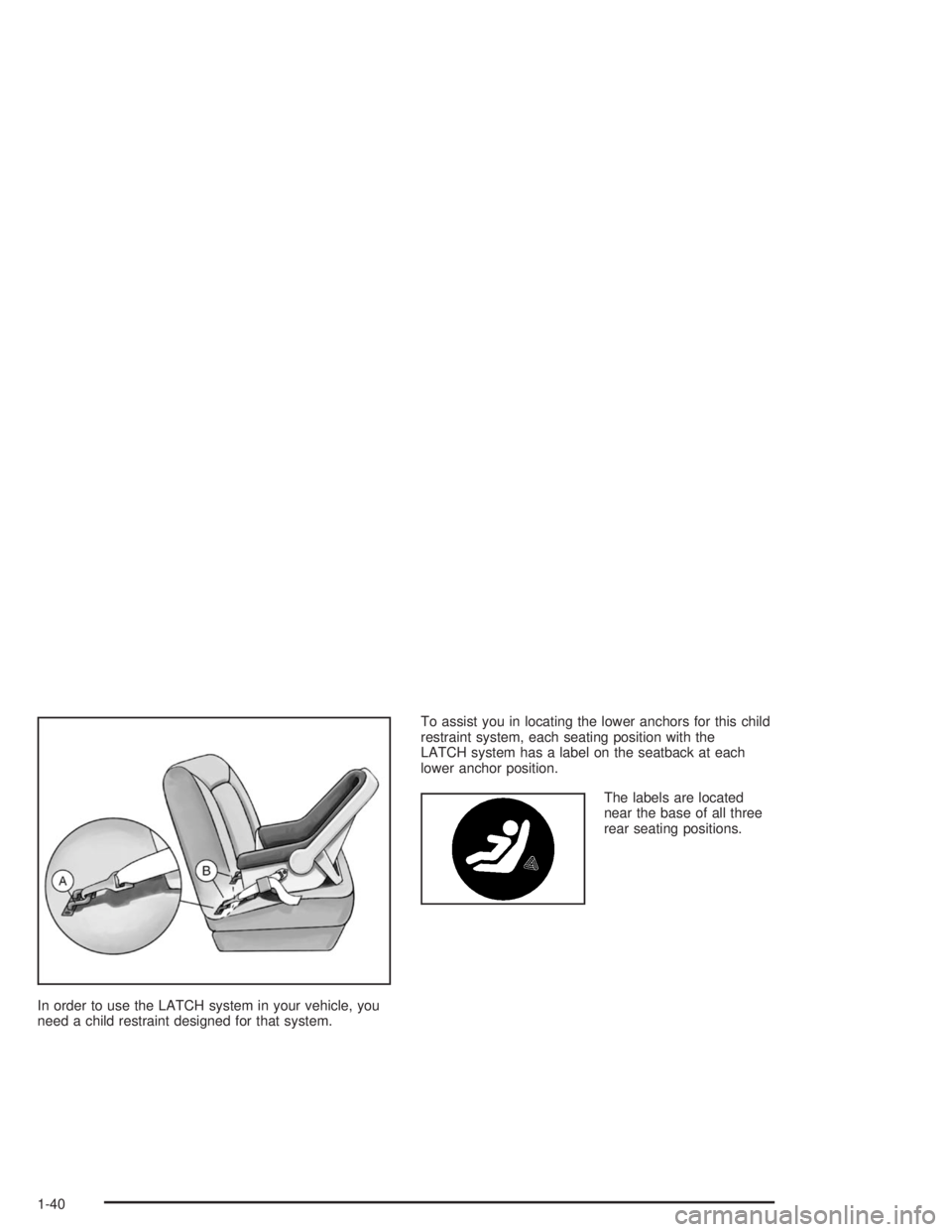 BUICK LESABRE 2004  Owners Manual In order to use the LATCH system in your vehicle, you
need a child restraint designed for that system.To assist you in locating the lower anchors for this child
restraint system, each seating position