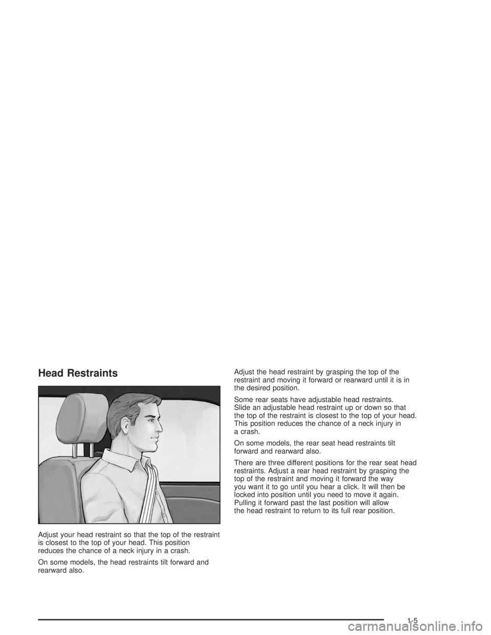 BUICK PARK AVENUE 2004  Owners Manual Head Restraints
Adjust your head restraint so that the top of the restraint
is closest to the top of your head. This position
reduces the chance of a neck injury in a crash.
On some models, the head r