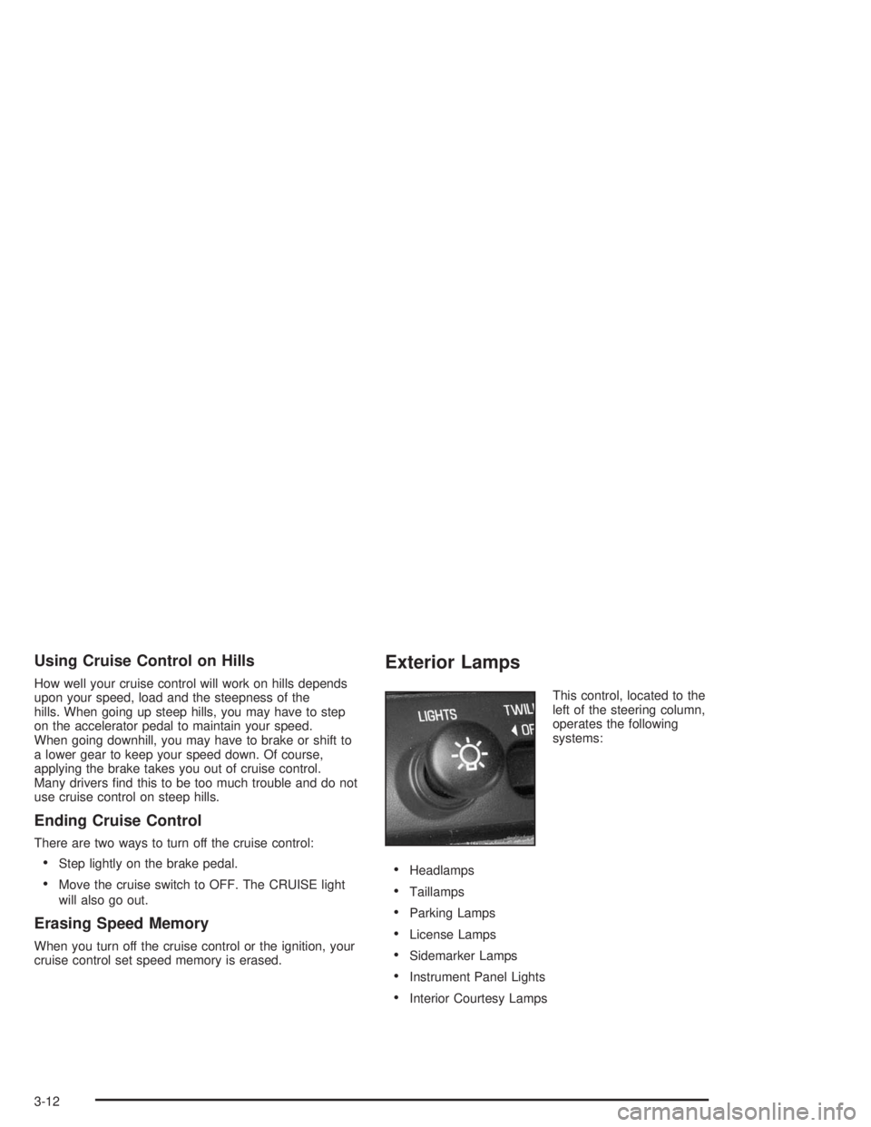 BUICK PARK AVENUE 2004  Owners Manual Using Cruise Control on Hills
How well your cruise control will work on hills depends
upon your speed, load and the steepness of the
hills. When going up steep hills, you may have to step
on the accel