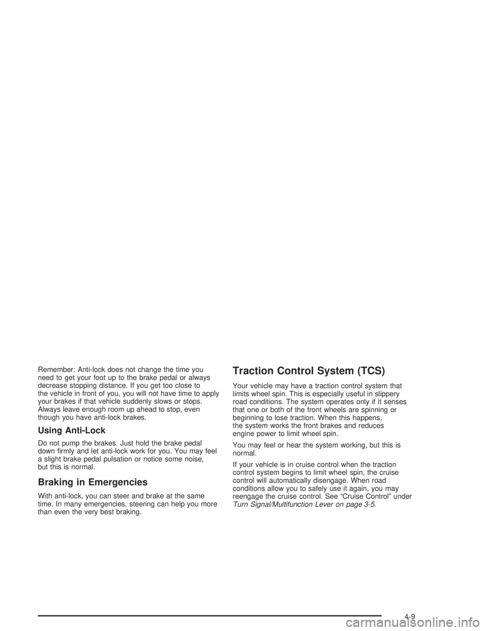 BUICK PARK AVENUE 2004  Owners Manual Remember: Anti-lock does not change the time you
need to get your foot up to the brake pedal or always
decrease stopping distance. If you get too close to
the vehicle in front of you, you will not hav