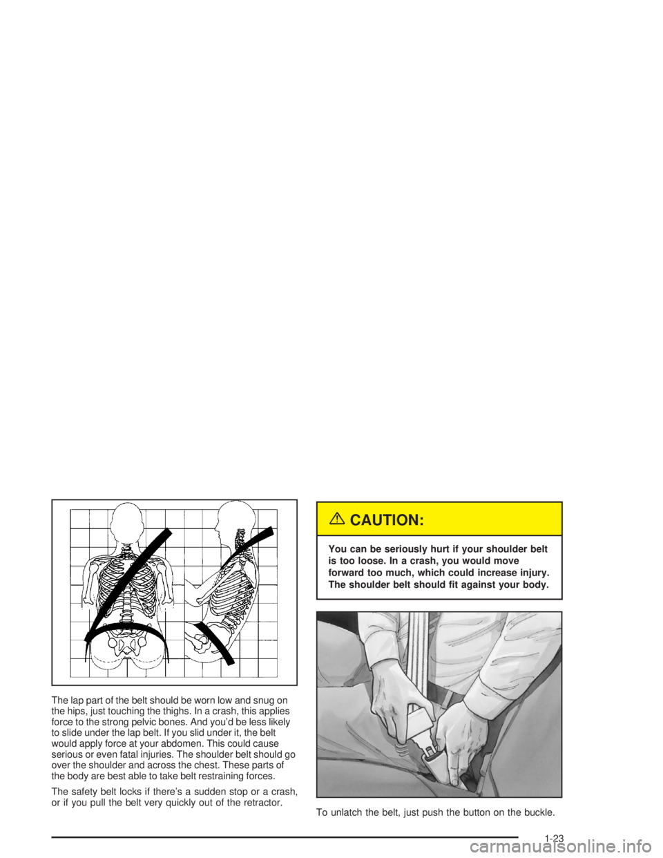 BUICK PARK AVENUE 2004  Owners Manual The lap part of the belt should be worn low and snug on
the hips, just touching the thighs. In a crash, this applies
force to the strong pelvic bones. And you’d be less likely
to slide under the lap