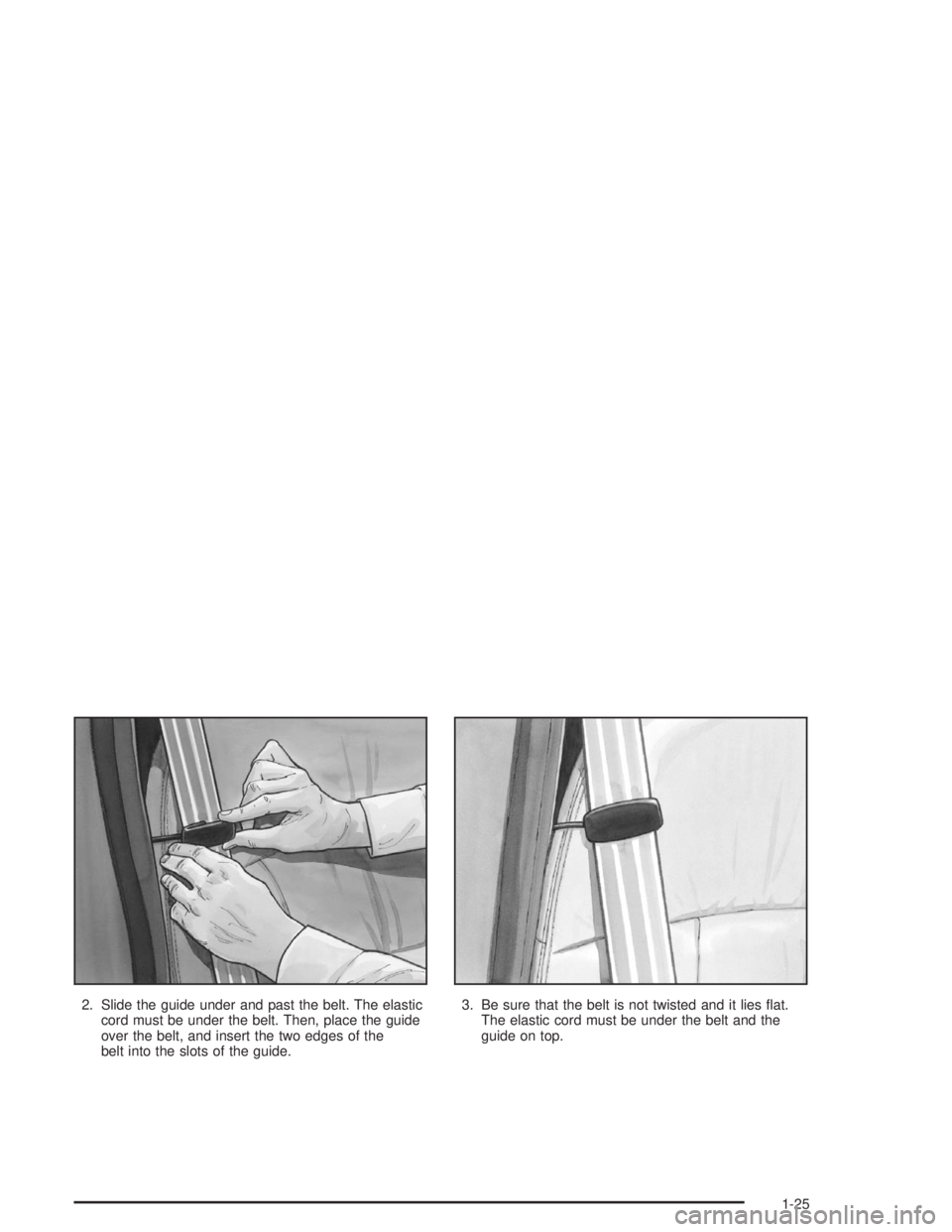 BUICK PARK AVENUE 2004  Owners Manual 2. Slide the guide under and past the belt. The elastic
cord must be under the belt. Then, place the guide
over the belt, and insert the two edges of the
belt into the slots of the guide.3. Be sure th