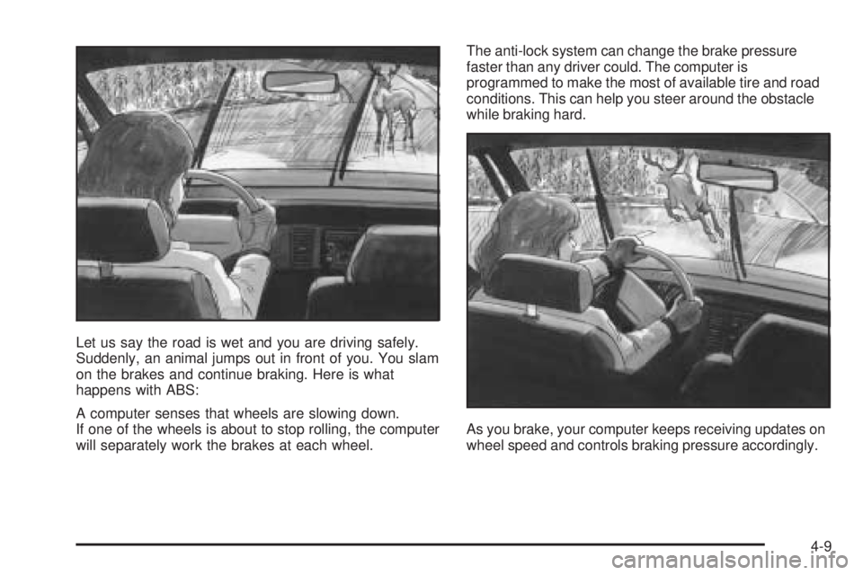 BUICK RANDEZVOUS 2004  Owners Manual Let us say the road is wet and you are driving safely.
Suddenly, an animal jumps out in front of you. You slam
on the brakes and continue braking. Here is what
happens with ABS:
A computer senses that