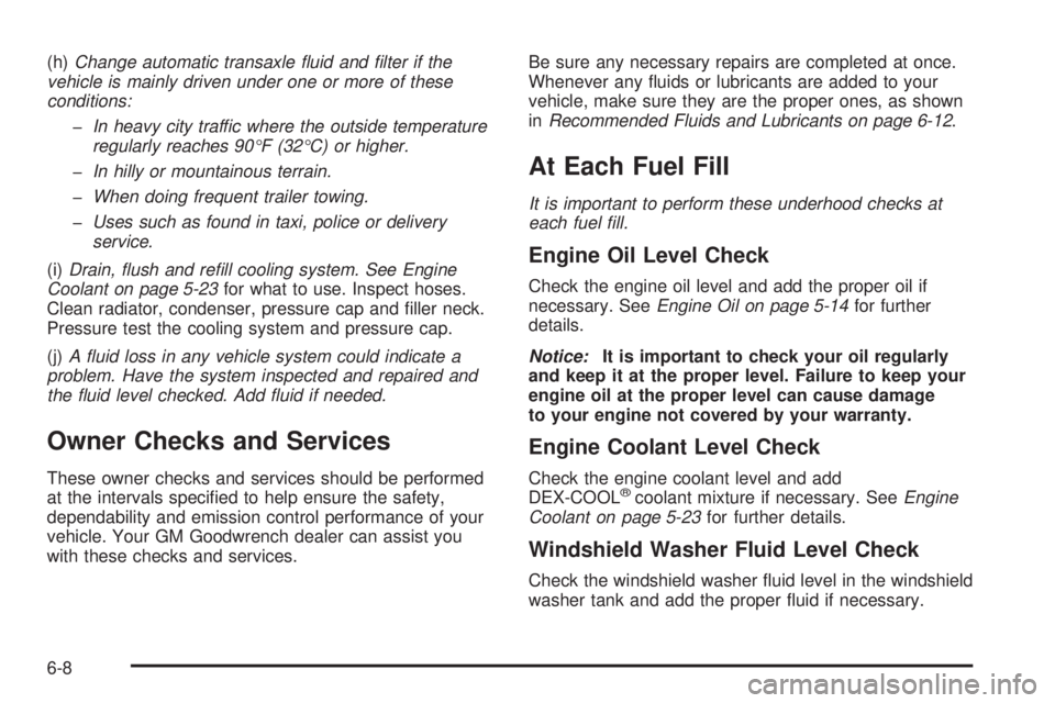BUICK RANDEZVOUS 2004  Owners Manual (h)Change automatic transaxle �uid and �lter if the
vehicle is mainly driven under one or more of these
conditions:
�In heavy city traffic where the outside temperature
regularly reaches 90°F (32°C)