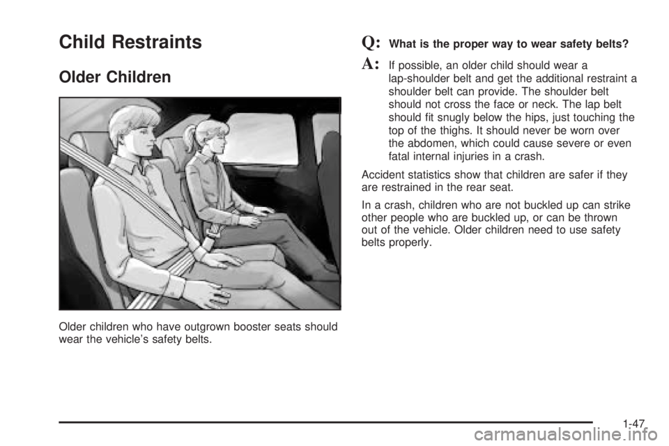 BUICK RANDEZVOUS 2004  Owners Manual Child Restraints
Older Children
Older children who have outgrown booster seats should
wear the vehicle’s safety belts.
Q:What is the proper way to wear safety belts?
A:If possible, an older child sh