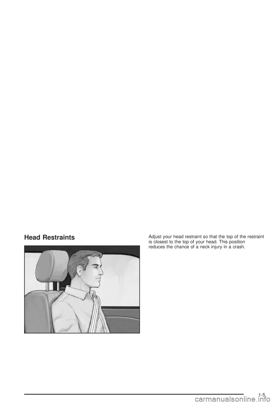 BUICK CENTURY 2003  Owners Manual Head RestraintsAdjust your head restraint so that the top of the restraint
is closest to the top of your head. This position
reduces the chance of a neck injury in a crash.
1-5 