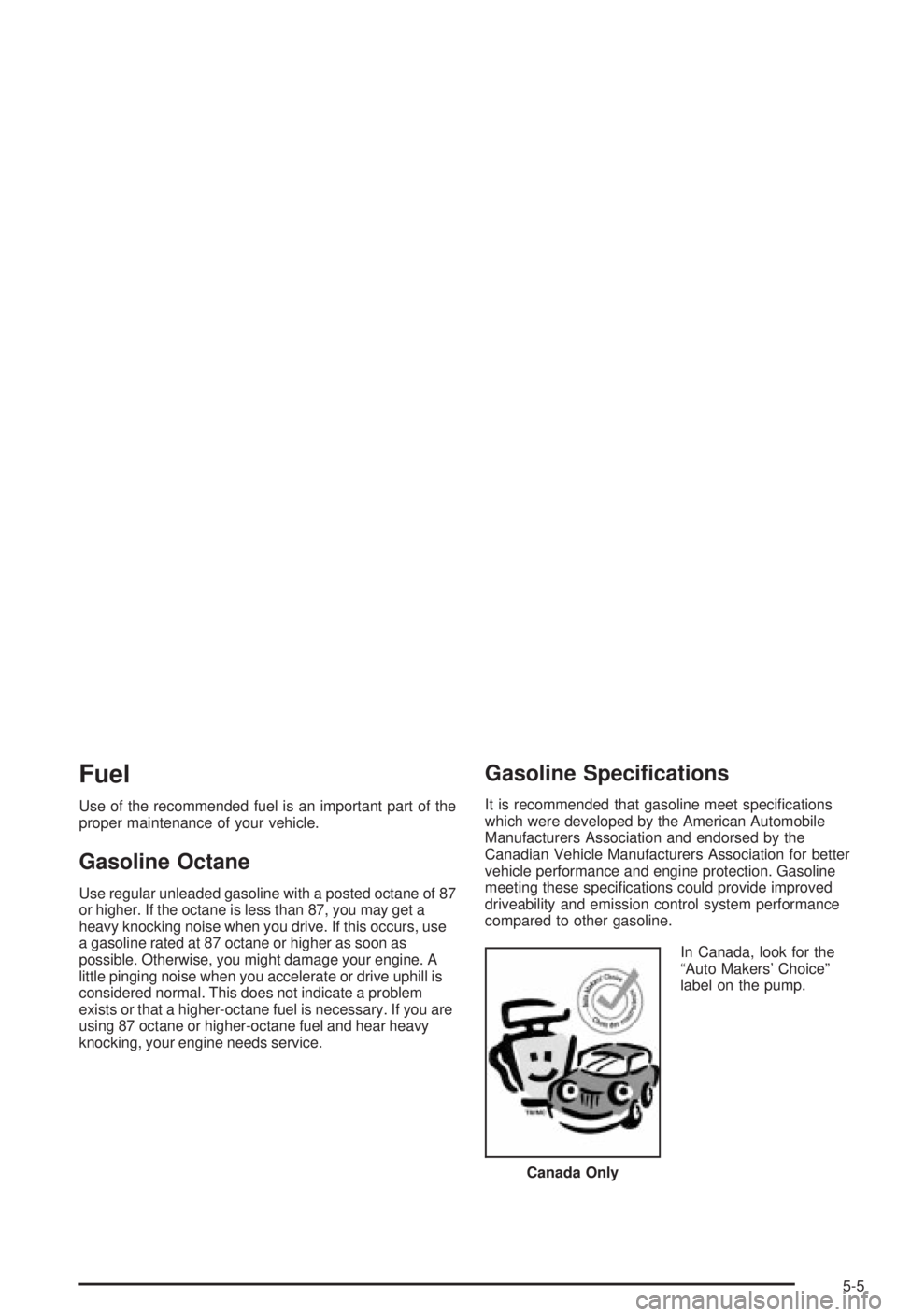 BUICK CENTURY 2003 Owners Manual Fuel
Use of the recommended fuel is an important part of the
proper maintenance of your vehicle.
Gasoline Octane
Use regular unleaded gasoline with a posted octane of 87
or higher. If the octane is le BUICK CENTURY 2003 Owners Manual Fuel
Use of the recommended fuel is an important part of the
proper maintenance of your vehicle.
Gasoline Octane
Use regular unleaded gasoline with a posted octane of 87
or higher. If the octane is le