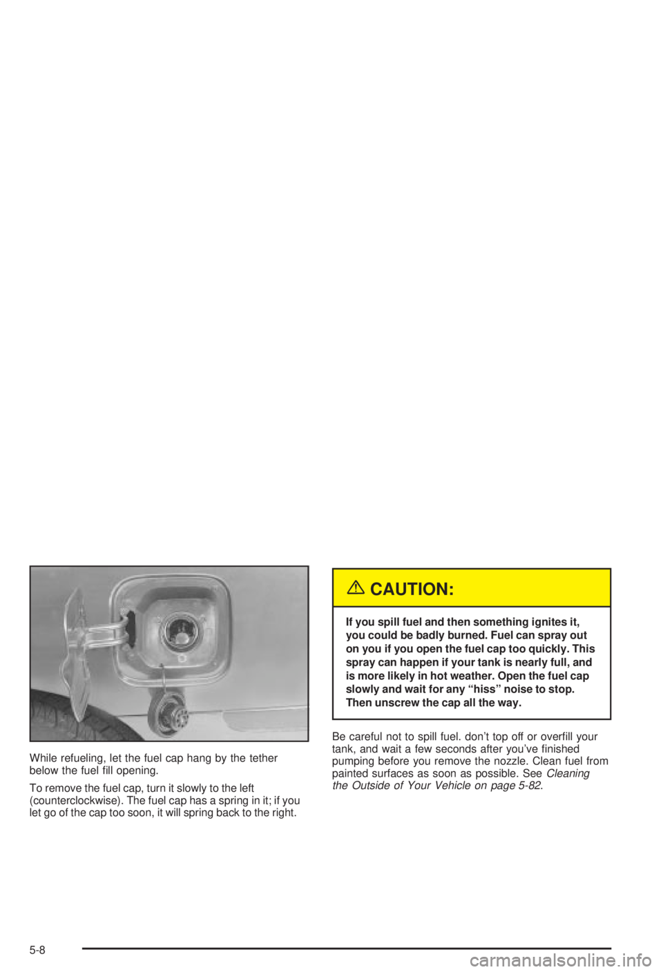 BUICK CENTURY 2003  Owners Manual While refueling, let the fuel cap hang by the tether
below the fuel ®ll opening.
To remove the fuel cap, turn it slowly to the left
(counterclockwise). The fuel cap has a spring in it; if you
let go 