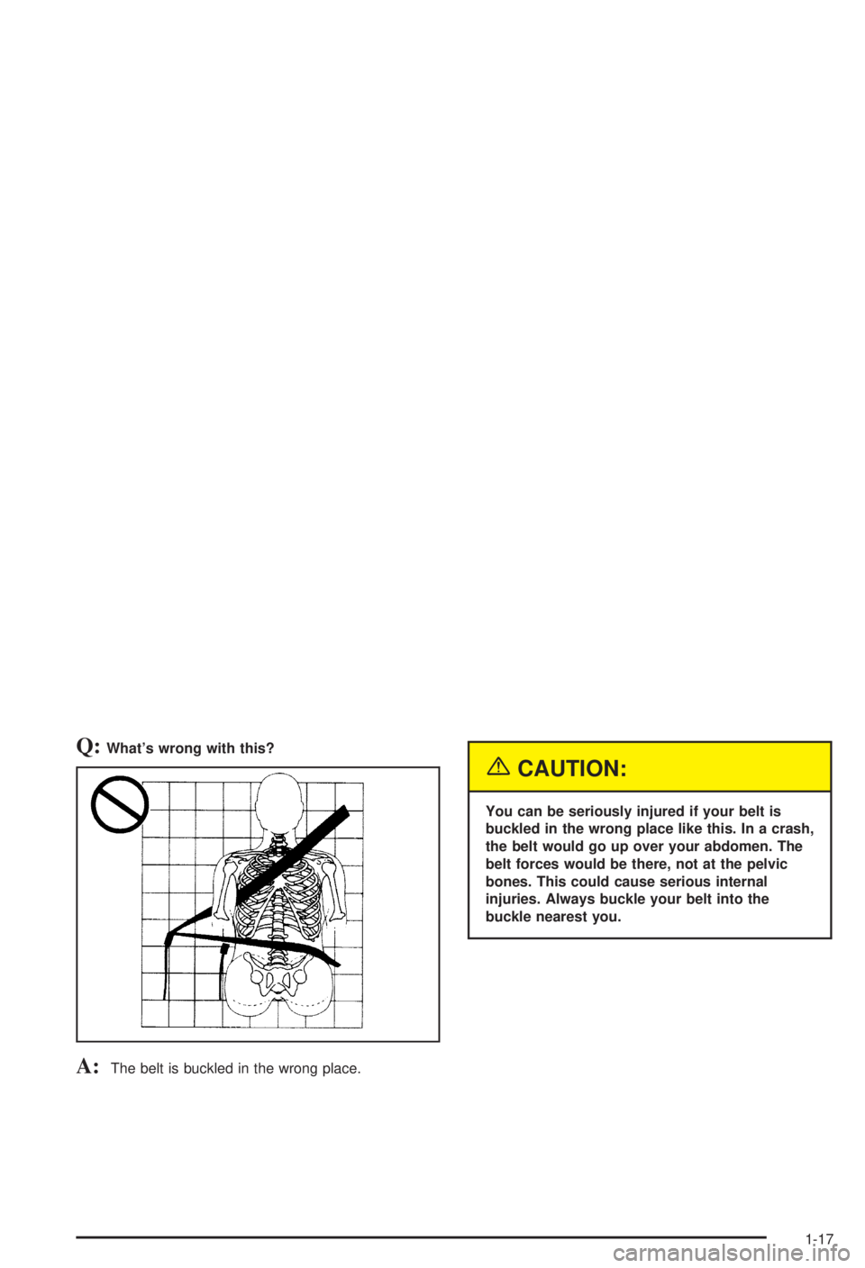 BUICK CENTURY 2003  Owners Manual Q:Whats wrong with this?
A:The belt is buckled in the wrong place.
{CAUTION:
You can be seriously injured if your belt is
buckled in the wrong place like this. In a crash,
the belt would go up over y