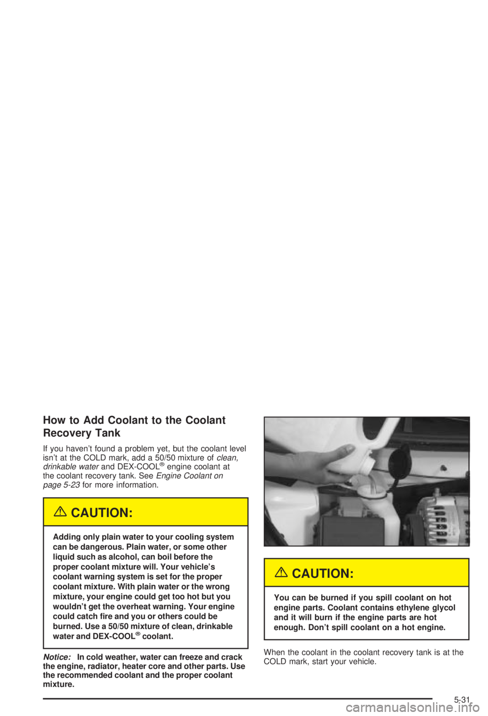 BUICK CENTURY 2003 Owners Manual How to Add Coolant to the Coolant
Recovery Tank
If you havent found a problem yet, but the coolant level
isnt at the COLD mark, add a 50/50 mixture ofclean,
drinkable waterand DEX-COOLžengine coola BUICK CENTURY 2003 Owners Manual How to Add Coolant to the Coolant
Recovery Tank
If you havent found a problem yet, but the coolant level
isnt at the COLD mark, add a 50/50 mixture ofclean,
drinkable waterand DEX-COOLžengine coola