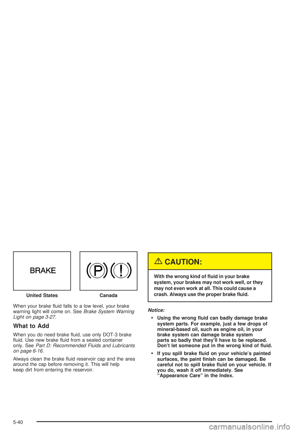 BUICK CENTURY 2003 Owners Manual When your brake ¯uid falls to a low level, your brake
warning light will come on. SeeBrake System Warning
Light on page 3-27.
What to Add
When you do need brake ¯uid, use only DOT-3 brake
¯uid. Use BUICK CENTURY 2003 Owners Manual When your brake ¯uid falls to a low level, your brake
warning light will come on. SeeBrake System Warning
Light on page 3-27.
What to Add
When you do need brake ¯uid, use only DOT-3 brake
¯uid. Use
