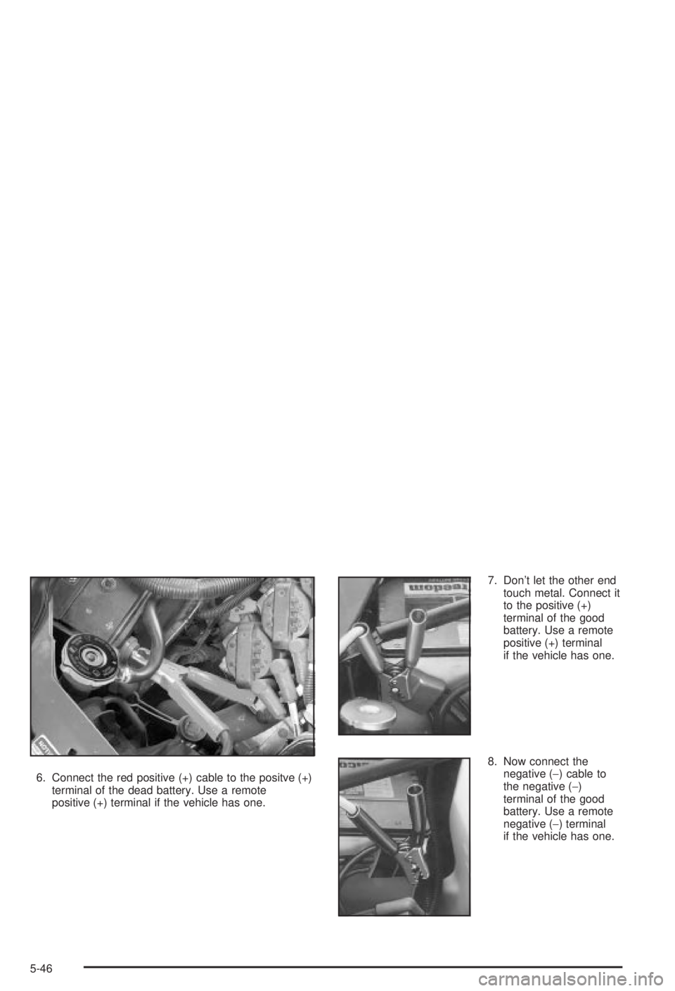 BUICK CENTURY 2003  Owners Manual 6. Connect the red positive (+) cable to the positve (+)
terminal of the dead battery. Use a remote
positive (+) terminal if the vehicle has one.7. Dont let the other end
touch metal. Connect it
to t