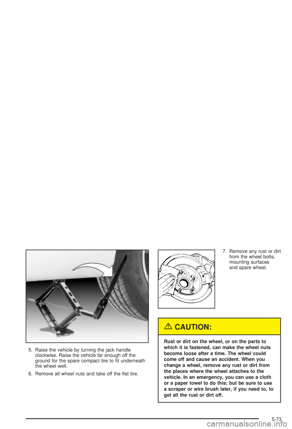 BUICK CENTURY 2003  Owners Manual 5. Raise the vehicle by turning the jack handle
clockwise. Raise the vehicle far enough off the
ground for the spare compact tire to ®t underneath
the wheel well.
6. Remove all wheel nuts and take of