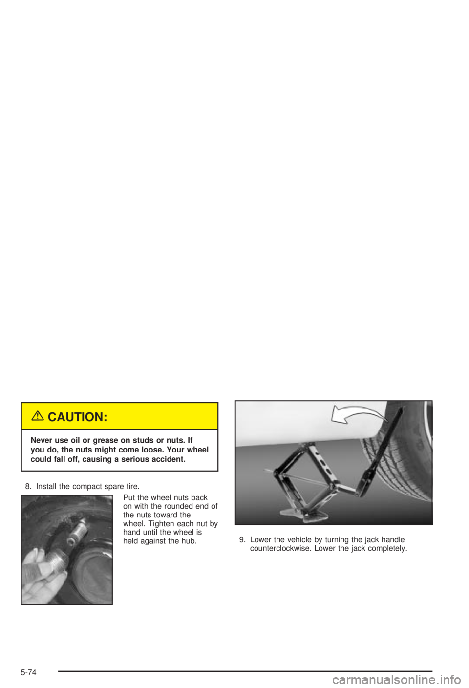 BUICK CENTURY 2003  Owners Manual {CAUTION:
Never use oil or grease on studs or nuts. If
you do, the nuts might come loose. Your wheel
could fall off, causing a serious accident.
8. Install the compact spare tire.
Put the wheel nuts b