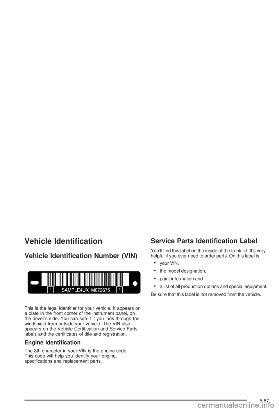 BUICK CENTURY 2003  Owners Manual Vehicle Identi®cation
Vehicle Identi®cation Number (VIN)
This is the legal identi®er for your vehicle. It appears on
a plate in the front corner of the instrument panel, on
the drivers side. You c