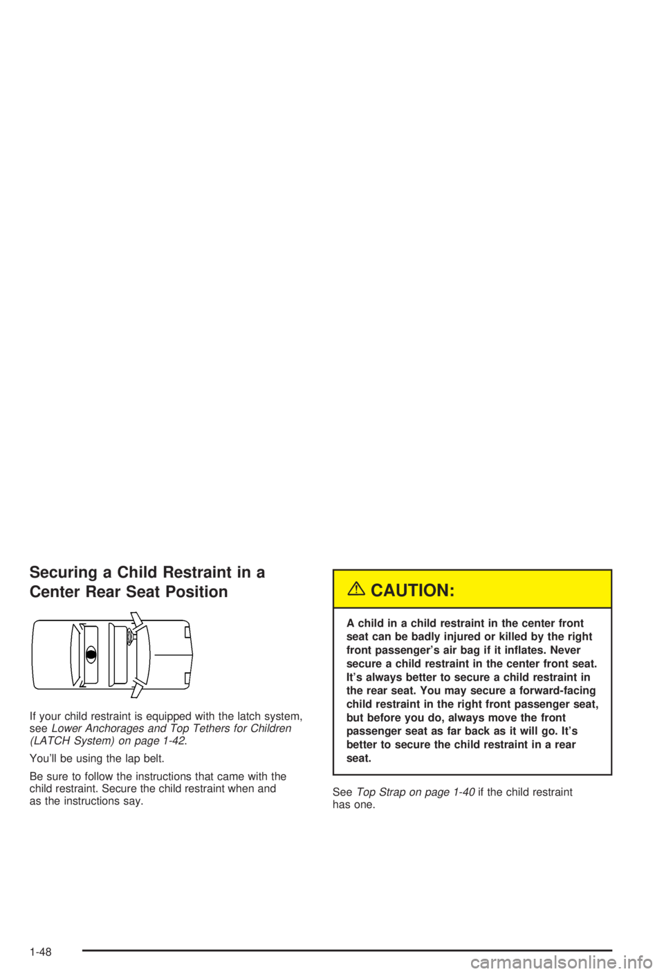 BUICK CENTURY 2003  Owners Manual Securing a Child Restraint in a
Center Rear Seat Position
If your child restraint is equipped with the latch system,
seeLower Anchorages and Top Tethers for Children
(LATCH System) on page 1-42.
Youl