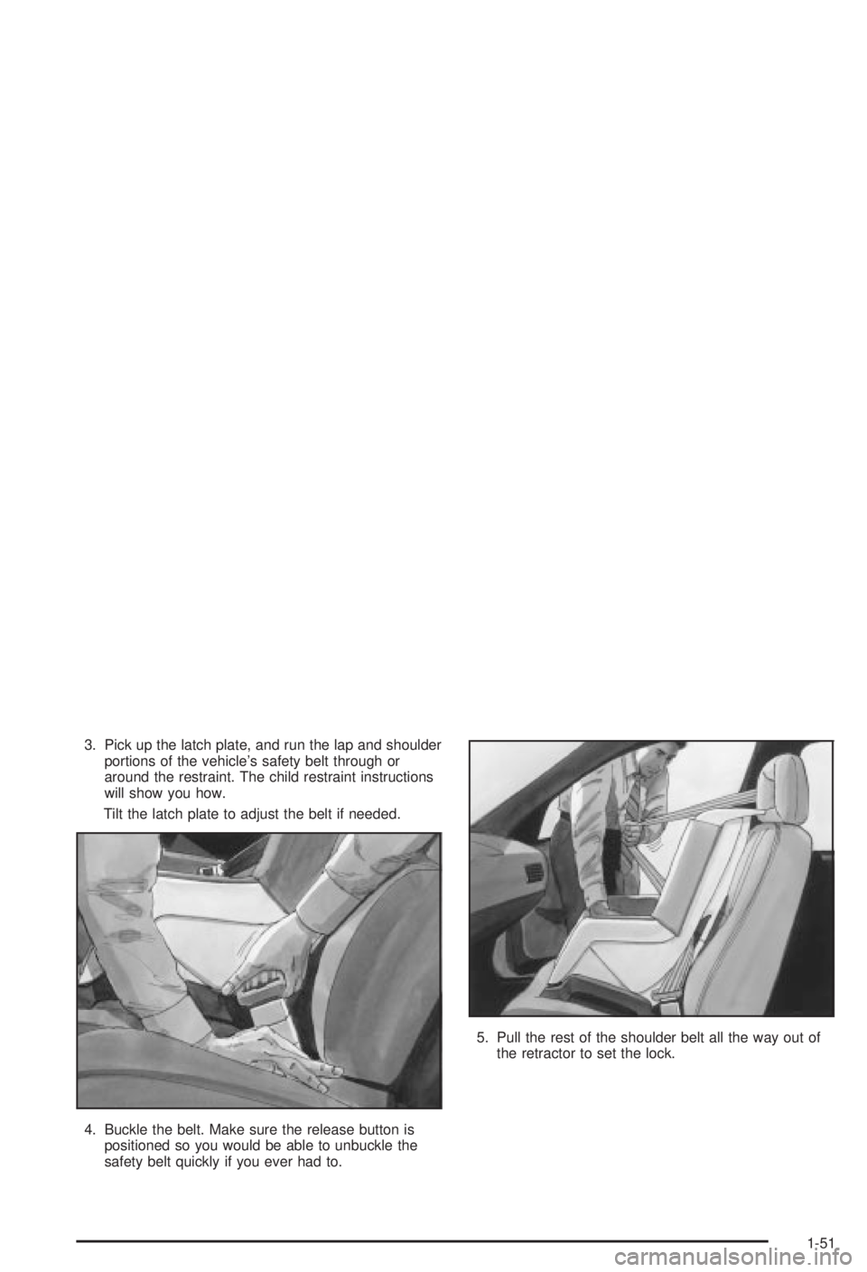 BUICK CENTURY 2003  Owners Manual 3. Pick up the latch plate, and run the lap and shoulder
portions of the vehicles safety belt through or
around the restraint. The child restraint instructions
will show you how.
Tilt the latch plate