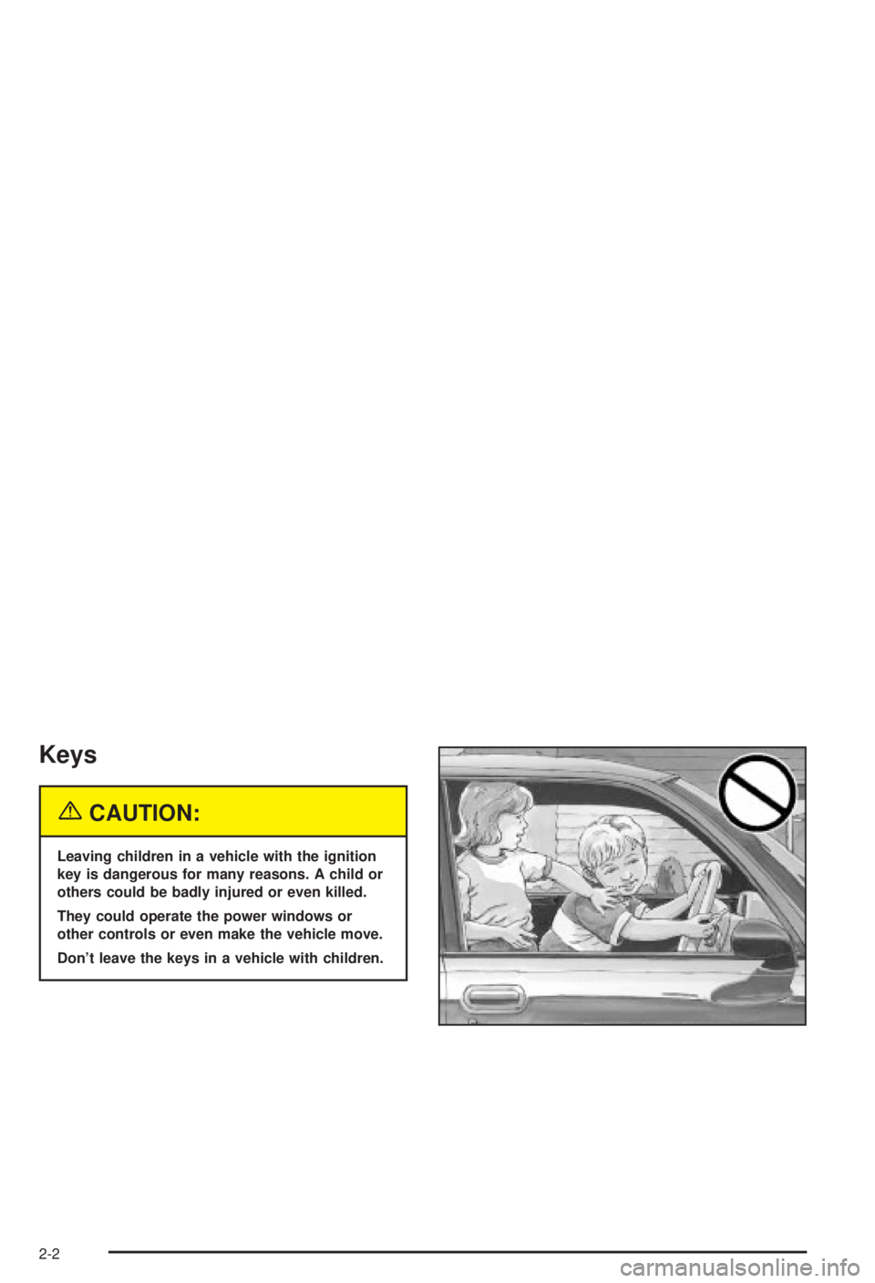 BUICK CENTURY 2003  Owners Manual Keys
{CAUTION:
Leaving children in a vehicle with the ignition
key is dangerous for many reasons. A child or
others could be badly injured or even killed.
They could operate the power windows or
other