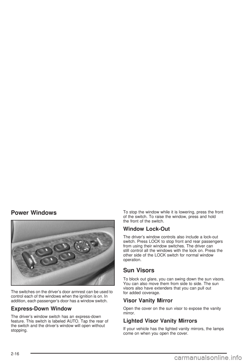 BUICK CENTURY 2003 Owners Manual Power Windows
The switches on the drivers door armrest can be used to
control each of the windows when the ignition is on. In
addition, each passengers door has a window switch.
Express-Down Window
BUICK CENTURY 2003 Owners Manual Power Windows
The switches on the drivers door armrest can be used to
control each of the windows when the ignition is on. In
addition, each passengers door has a window switch.
Express-Down Window