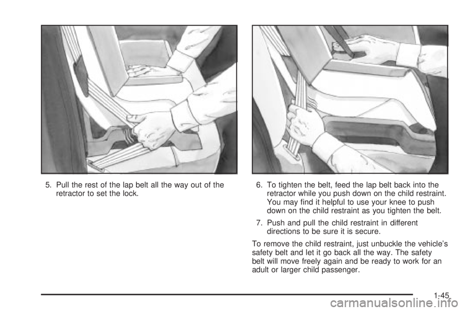 BUICK LESABRE 2003  Owners Manual 5. Pull the rest of the lap belt all the way out of the
retractor to set the lock.6. To tighten the belt, feed the lap belt back into the
retractor while you push down on the child restraint.
You may 