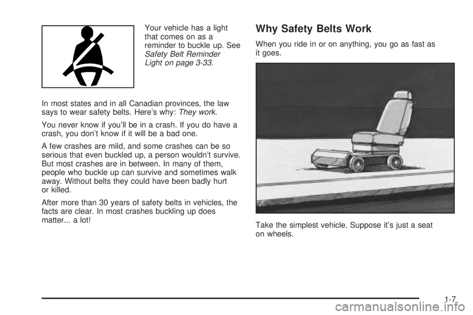 BUICK PARK AVENUE 2003  Owners Manual Your vehicle has a light
that comes on as a
reminder to buckle up. See
Safety Belt Reminder
Light on page 3-33.
In most states and in all Canadian provinces, the law
says to wear safety belts. Heres 