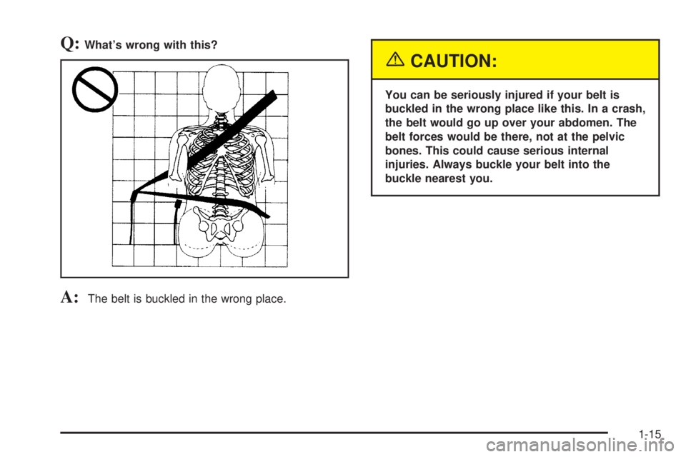 BUICK PARK AVENUE 2003  Owners Manual Q:Whats wrong with this?
A:The belt is buckled in the wrong place.
{CAUTION:
You can be seriously injured if your belt is
buckled in the wrong place like this. In a crash,
the belt would go up over y