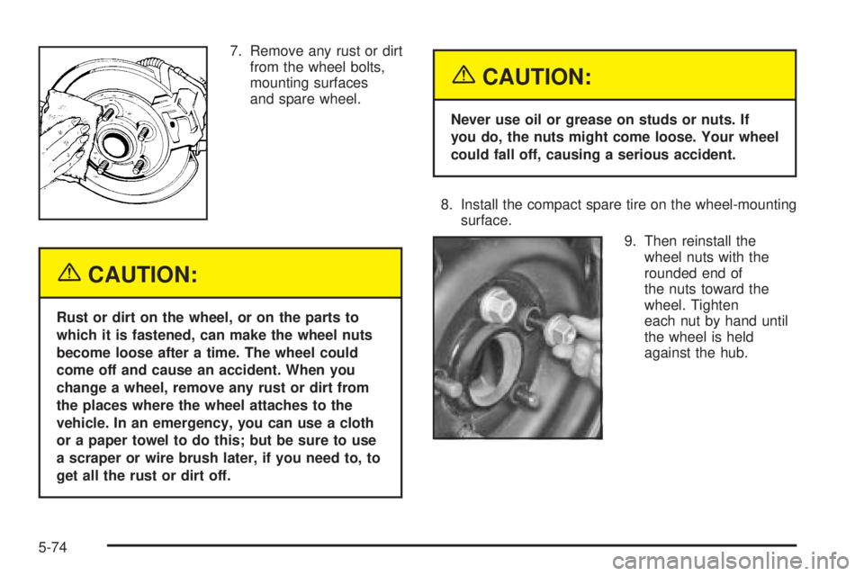 BUICK PARK AVENUE 2003  Owners Manual 7. Remove any rust or dirt
from the wheel bolts,
mounting surfaces
and spare wheel.
{CAUTION:
Rust or dirt on the wheel, or on the parts to
which it is fastened, can make the wheel nuts
become loose a